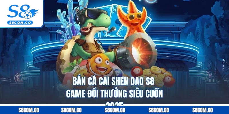 Bắn Cá Cai Shen Dao S8 - Game Đổi Thưởng Siêu Cuốn 2025 Bắn Cá Cai Shen Dao S8 - Game Đổi Thưởng Siêu Cuốn 2025