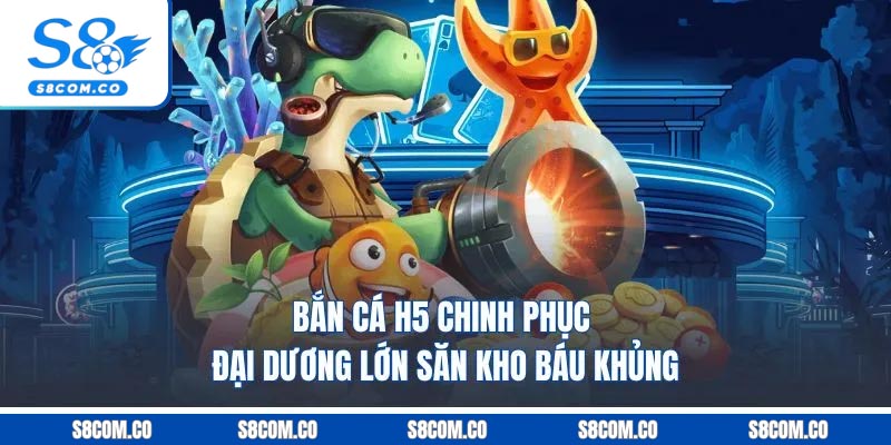 Bắn Cá H5 - Chinh Phục Đại Dương Lớn, Săn Kho Báu Khủng Bắn Cá H5 - Chinh Phục Đại Dương Lớn, Săn Kho Báu Khủng