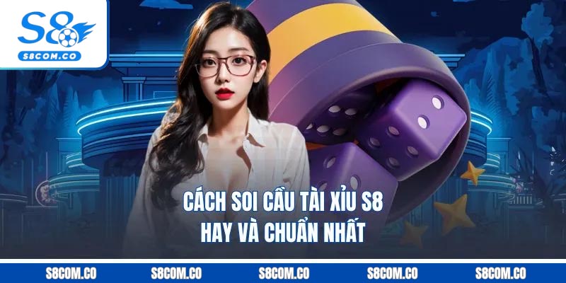 Tài Xỉu S8 - Sân Chơi Dự Đoán Xí Ngầu Uy Tín Top 1 2025 Cách soi cầu tài xỉu S8 hay và chuẩn nhất